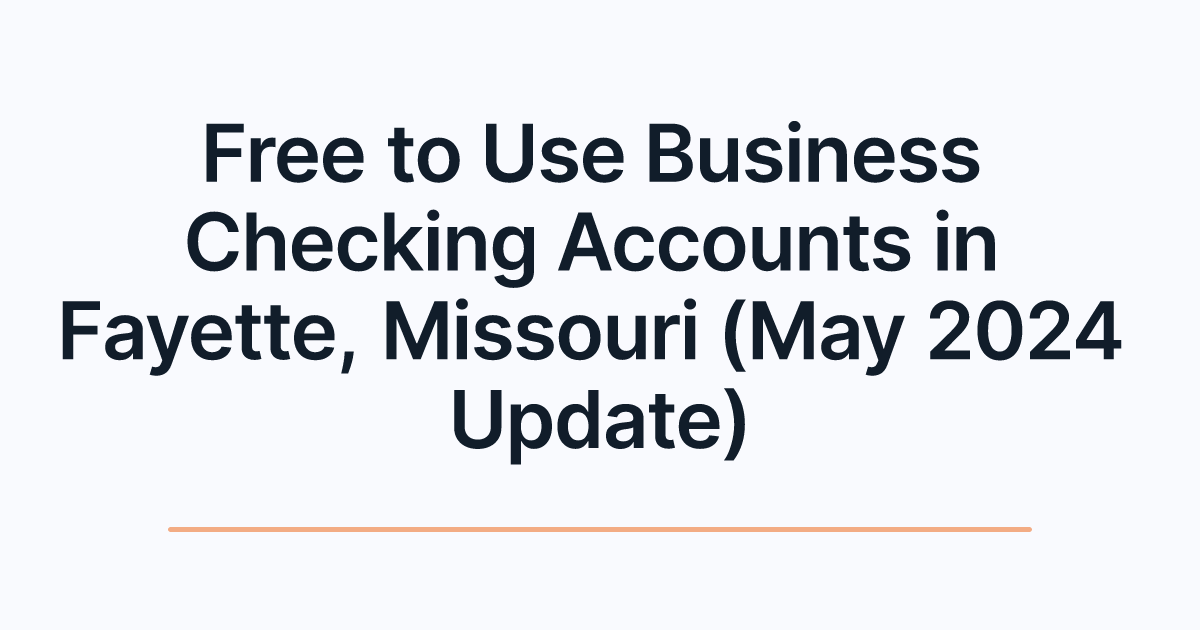 Free to Use Business Checking Accounts in Fayette, Missouri (May 2024 Update)
